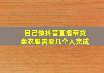 自己做抖音直播带货卖衣服需要几个人完成