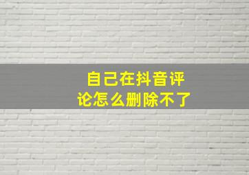 自己在抖音评论怎么删除不了