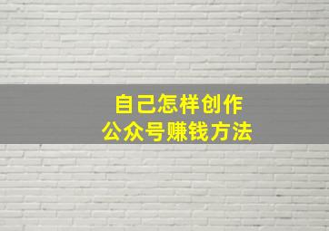 自己怎样创作公众号赚钱方法