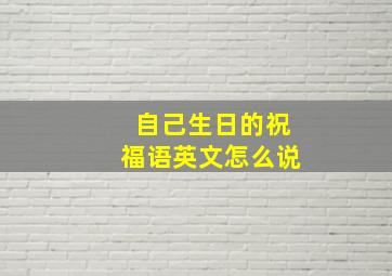 自己生日的祝福语英文怎么说