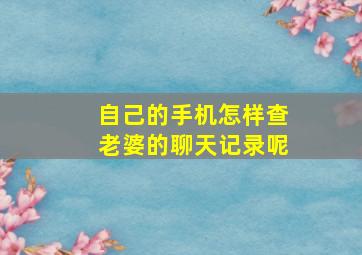 自己的手机怎样查老婆的聊天记录呢