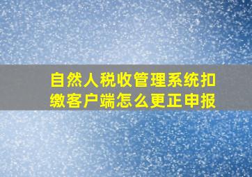 自然人税收管理系统扣缴客户端怎么更正申报