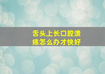 舌头上长口腔溃疡怎么办才快好