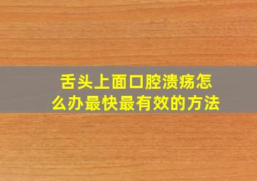 舌头上面口腔溃疡怎么办最快最有效的方法