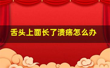 舌头上面长了溃疡怎么办