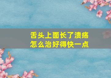 舌头上面长了溃疡怎么治好得快一点