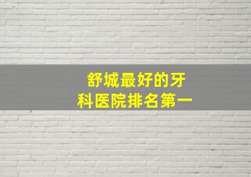 舒城最好的牙科医院排名第一