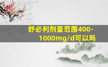 舒必利剂量范围400-1000mg/d可以吗