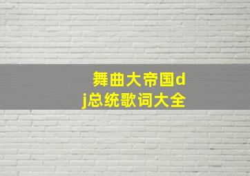 舞曲大帝国dj总统歌词大全