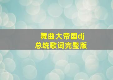 舞曲大帝国dj总统歌词完整版