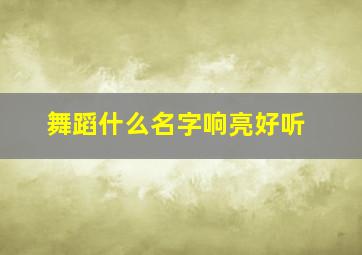 舞蹈什么名字响亮好听