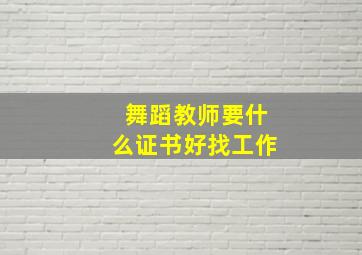 舞蹈教师要什么证书好找工作