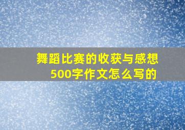 舞蹈比赛的收获与感想500字作文怎么写的