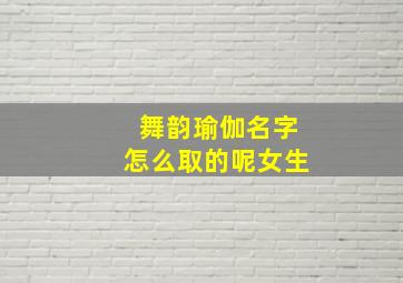 舞韵瑜伽名字怎么取的呢女生