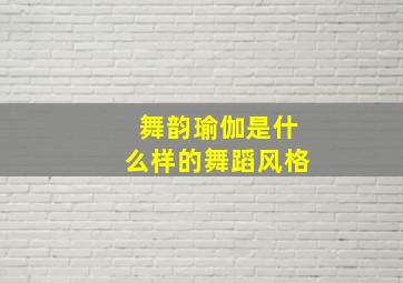 舞韵瑜伽是什么样的舞蹈风格