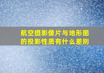 航空摄影像片与地形图的投影性质有什么差别