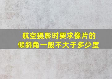 航空摄影时要求像片的倾斜角一般不大于多少度