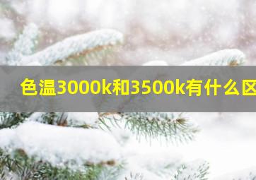 色温3000k和3500k有什么区别