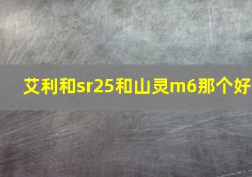 艾利和sr25和山灵m6那个好