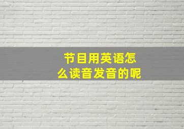 节目用英语怎么读音发音的呢