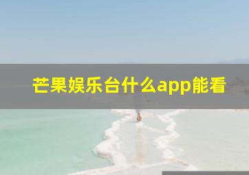 芒果娱乐台什么app能看