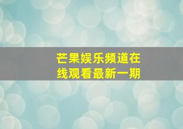 芒果娱乐频道在线观看最新一期