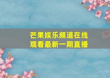 芒果娱乐频道在线观看最新一期直播