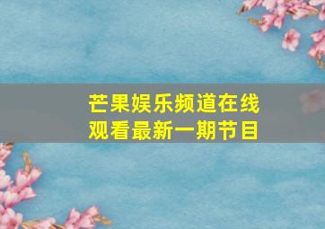 芒果娱乐频道在线观看最新一期节目