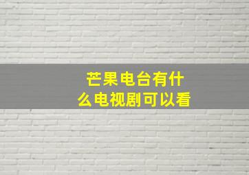 芒果电台有什么电视剧可以看