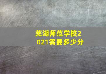 芜湖师范学校2021需要多少分