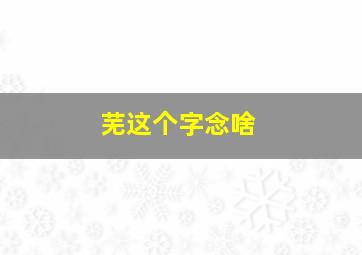 芜这个字念啥