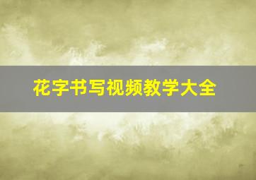 花字书写视频教学大全