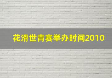 花滑世青赛举办时间2010