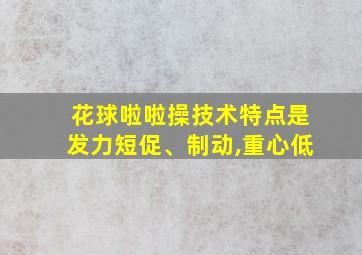 花球啦啦操技术特点是发力短促、制动,重心低