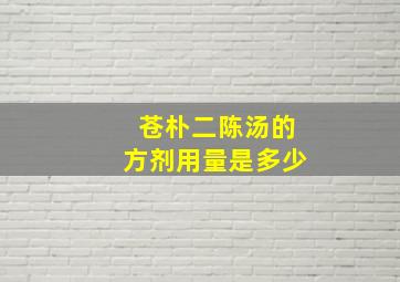 苍朴二陈汤的方剂用量是多少