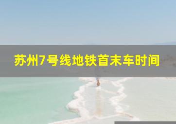 苏州7号线地铁首末车时间