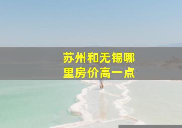 苏州和无锡哪里房价高一点