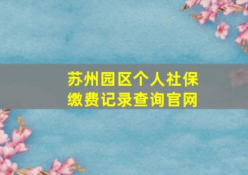 苏州园区个人社保缴费记录查询官网