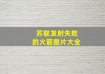 苏联发射失败的火箭图片大全