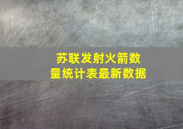 苏联发射火箭数量统计表最新数据