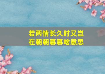 若两情长久时又岂在朝朝暮暮啥意思