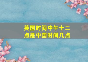 英国时间中午十二点是中国时间几点