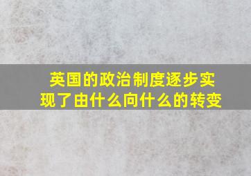 英国的政治制度逐步实现了由什么向什么的转变