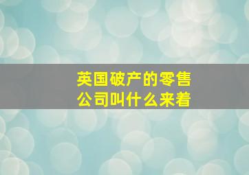 英国破产的零售公司叫什么来着