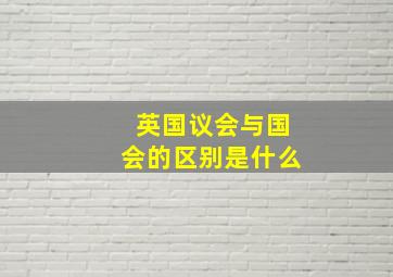 英国议会与国会的区别是什么