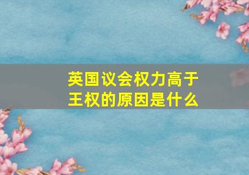 英国议会权力高于王权的原因是什么