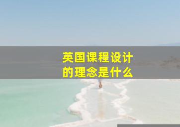 英国课程设计的理念是什么