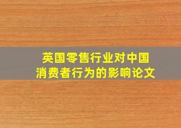 英国零售行业对中国消费者行为的影响论文