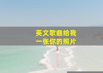 英文歌曲给我一张你的照片