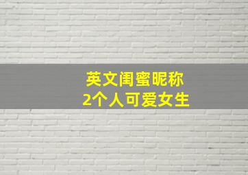 英文闺蜜昵称2个人可爱女生